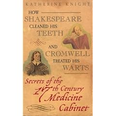 How Shakespeare Cleaned His Teeth and Cromwell Treated His Warts: Secrets of the 17th Century Medicine Closet