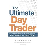 The Ultimate Day Trader: How to Achieve Consistent Day Trading Profits in Stocks, Forex, and Commodities