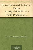 Reincarnation and the Law of Karma A Study of the Old-New World-Doctrine of Rebirth, and Spiritual Cause and Effect