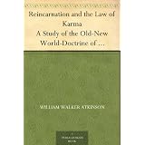 Reincarnation and the Law of Karma A Study of the Old-New World-Doctrine of Rebirth, and Spiritual Cause and Effect ~ William Walker Atkinson