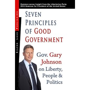 Seven Principles of Good Government: Gary Johnson on Politics, People and Freedom ...