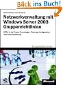 Netzwerkverwaltung mit Windows Server 2003. Gruppenrichtlinien: GPOs in der Praxis: Grundlagen, Planung, Konfiguration und Automatisierung