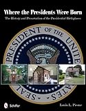 Where the Presidents Were Born: The History & Preservation of the Presidential Birthplaces
