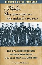 Mother, May You Never See the Sights I Have Seen: The 57th Massachusetts Veteran Volunteers in the Last Year of the Civil War Mother, May You Never See the Sights I Have Seen: The 57th Massachusetts Veteran Volunteers in the Last Year of the Civil War