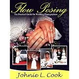Flow Posing : The Practical Guide for Wedding Photographers (Professional Wedding Photography) ~ Johnie L. Cook
