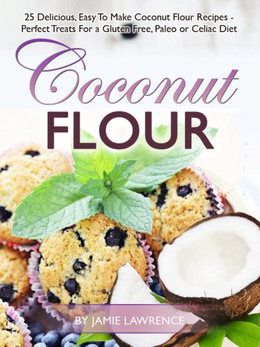 Coconut Flour (25 Delicious, Easy To Make Coconut Flour Recipes - Perfect Treats For a Gluten Free, Paleo or Celiac Diet)