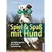 Spiel & Spa� mit Hund: Besch�ftigungsideen f�r zu Hause und unterwegs