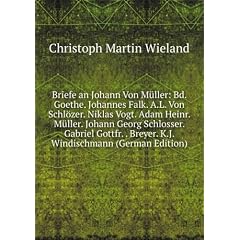 Briefe an Johann Von M�ller: Bd. Goethe. Johannes Falk. A.L. Von Schlözer. Niklas Vogt. Adam Heinr. M�ller. Johann Georg Schlosser. Gabriel Gottfr. . Breyer. K.J. Windischmann (German Edition)