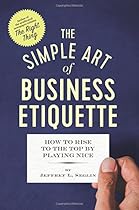 The Simple Art of Business Etiquette: How to Rise to the Top by Playing Nice