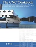 The CNC Cookbook: An Introduction to the Creation and Operation of Computer Controlled Mills, Router Tables, Lathes, and More