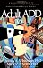 Adult ADD: A Reader Friendly Guide to Identifying, Understanding, and Treating Adult Attention Deficit Disorder