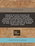 Varietie of lute-lessons viz. fantasies, pauins, galliards, almaines, corantoes, and volts: selected out of the best approued authors, as well beyond ... our owne country. By Robert Douland. (1610)