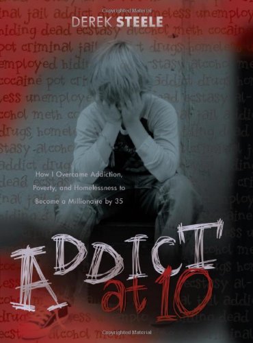 addict at ten how i overcame addiction poverty and homelessness to become a millionaire by 35