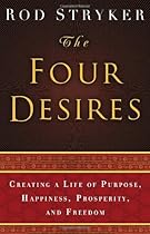 The Four Desires: Creating a Life of Purpose, Happiness, Prosperity, and Freedom The Four Desires: Creating a Life of Purpose, Happiness, Prosperity, and Freedom
