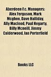 Produkt-Bild: Aberdeen F.C. Managers: Alex Ferguson, Mark McGhee, Dave Halliday, Ally MacLeod, Paul Hegarty, Billy McNeill, Jimmy Calderwood, Ian Porterfiel