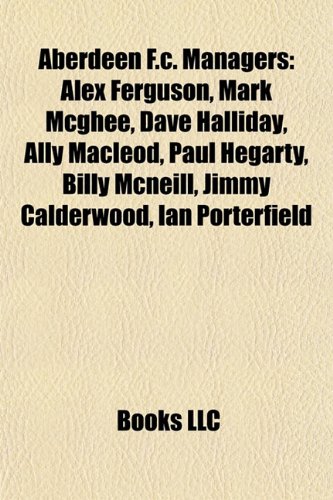 Produkt-Bild: Aberdeen F.C. Managers: Alex Ferguson, Mark McGhee, Dave Halliday, Ally MacLeod, Paul Hegarty, Billy McNeill, Jimmy Calderwood, Ian Porterfiel