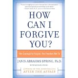 How Can I Forgive You?: The Courage to Forgive, the Freedom Not Toby Janis Spring