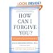 How Can I Forgive You?: The Courage to Forgive, the Freedom Not To