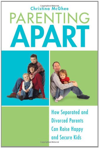 Parenting Apart: How Separated and Divorced Parents Can Raise Happy and Secure Kids