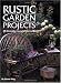 Rustic Garden Projects: 28 Decorative Accents You Can Build
