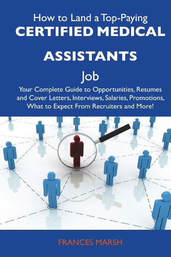 How to Land a Top-Paying Certified medical assistants Job: Your Complete Guide to Opportunities, Resumes and Cover Letters, Interviews, Salaries, Promotions, What to Expect From Recruiters and More