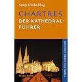 Chartres - Der Kathedral-F�hrer: Geschichte, Architektur, Schule, Skulpturen, Labyrinth und Glasfenster der franz�sischen Kathedrale. Tempel f�r Himmel und Erde