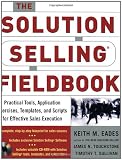 The Solution Selling Fieldbook: Practical Tools, Application Exercises, Templates and Scripts for Effective Sales Execution