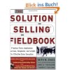 The Solution Selling Fieldbook: Practical Tools, Application Exercises, Templates, and Scripts for Effective Sales Execution