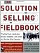 The Solution Selling Fieldbook: Practical Tools, Application Exercises, Templates and Scripts for Effective Sales Execution