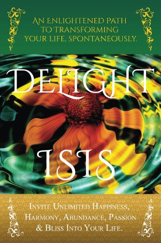 DELIGHT: An Enlightened Path to Transforming Your Life, Spontaneously: Invite Unlimited Happiness, Harmony, Abundance, Passion & Bliss into Your Life