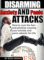 Disarming Anxiety and Panic Attacks: How to Cure the Fear and Phobias Causing Your Anxiety and Panic Attacks for Life (Self-Help, Mood Disorders, Stress  Treatment, Psychology, Pathologies,)