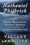 Valiant Ambition: George Washington, Benedict Arnold, and the Fate of the American Revolution