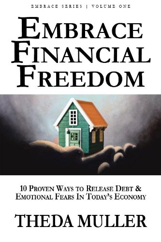 Embrace Financial Freedom: Volume I: 10 Proven Ways to Release Debt and Emotional Fears in Today's Economy