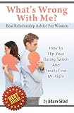 Real Relationship Advice For Women: Whats Wrong With Me? How to Flip Your Dating Switch and Finally Find Mr. Right
