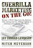 Guerrilla Marketing on the Go!: Become a World Class Guerrilla Marketer While Driving Your Car, Walking, Jogging, or Listening to Your Portable MP3 Player