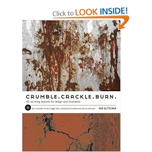 Crumble, Crackle, Burn: 120 Stunning Textures for Design & Illustration