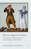 Patriots against fashion : clothing and nationalism in Europe's age of revolutions