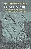 The Complete Books of Charles Fort: The Book of the Damned Lo! Wild Talents New Lands