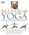B.K.S Iyengar Yoga the Path to Holistic Health