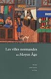 Les villes normandes au Moyen Age : Renaissance, essor, crise