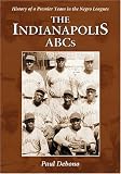 Indianapolis ABC`s: History of a Premier Teamin the Negro Leagues