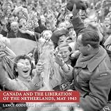Canada and the Liberation of the Netherlands, May 1945