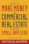 How to Make Money in Commercial Real Estate: For The Small Investor