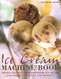 Ice cream machine book : frozen delights from homemade ice creams and sorbets to sauces and desserts