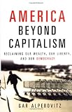 America Beyond Capitalism: Reclaiming our Wealth, Our Liberty, and Our Democracy