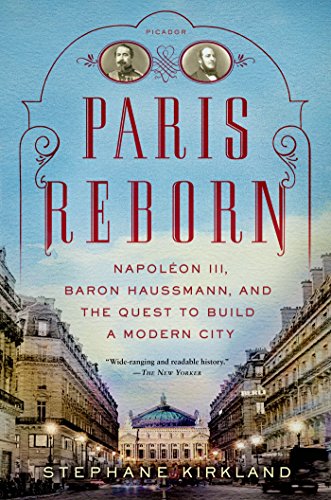 Paris Reborn: Napoléon III, Baron Haussmann, and the Quest to Build a Modern City Paris Reborn: Napoléon III, Baron Haussmann, and the Quest to Build a Modern City