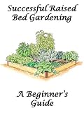 Successful Raised Bed Gardening:: A Beginners Guide