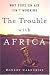 The Trouble with Africa: Why Foreign Aid Isn't Working width=