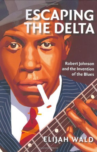 Escaping the Delta: Robert Johnson and the Invention of the Blues [Hardcover] [2004] (Author) Elijah Wald
 By Elijah Wald