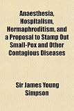Anaesthesia, Hospitalism, Hermaphroditism, and a Proposal to Stamp Out Small-Pox and Other Contagious Diseases